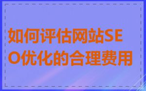 如何评估网站SEO优化的合理费用