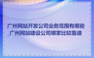广州网站开发公司业务范围有哪些_广州网站建设公司哪家比较靠谱