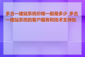多合一建站系统价格一般是多少_多合一建站系统的客户服务和技术支持如何
