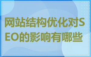 网站结构优化对SEO的影响有哪些