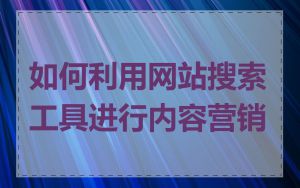 如何利用网站搜索工具进行内容营销