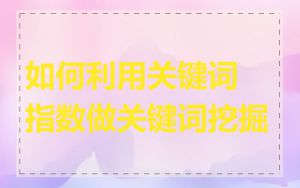 如何利用关键词指数做关键词挖掘