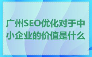 广州SEO优化对于中小企业的价值是什么