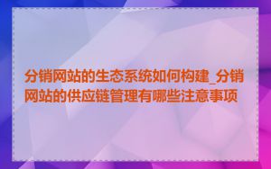分销网站的生态系统如何构建_分销网站的供应链管理有哪些注意事项