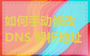 如何手动修改 DNS 解析地址