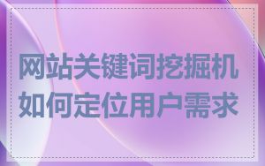 网站关键词挖掘机如何定位用户需求