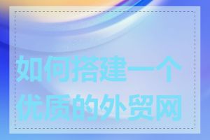 如何搭建一个优质的外贸网站