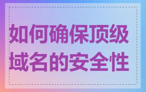 如何确保顶级域名的安全性