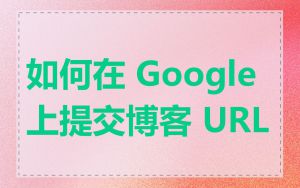 如何在 Google 上提交博客 URL