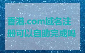 香港.com域名注册可以自助完成吗