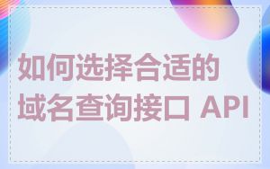 如何选择合适的域名查询接口 API