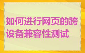 如何进行网页的跨设备兼容性测试