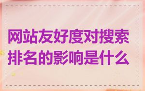 网站友好度对搜索排名的影响是什么