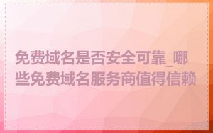 免费域名是否安全可靠_哪些免费域名服务商值得信赖