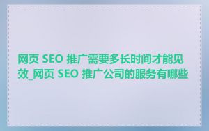 网页 SEO 推广需要多长时间才能见效_网页 SEO 推广公司的服务有哪些
