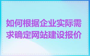 如何根据企业实际需求确定网站建设报价