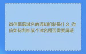 微信屏蔽域名的通知机制是什么_微信如何判断某个域名是否需要屏蔽