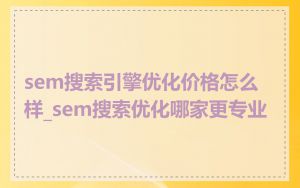 sem搜索引擎优化价格怎么样_sem搜索优化哪家更专业