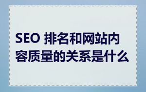 SEO 排名和网站内容质量的关系是什么