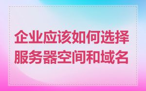 企业应该如何选择服务器空间和域名