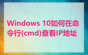 Windows 10如何在命令行(cmd)查看IP地址