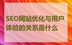SEO网站优化与用户体验的关系是什么