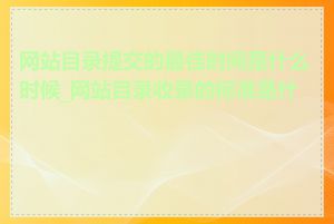 网站目录提交的最佳时间是什么时候_网站目录收录的标准是什么