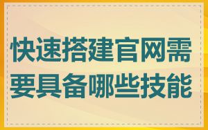快速搭建官网需要具备哪些技能
