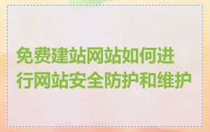 免费建站网站如何进行网站安全防护和维护
