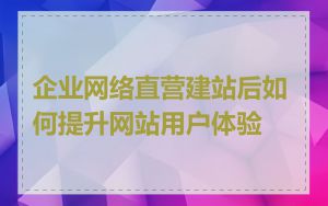 企业网络直营建站后如何提升网站用户体验