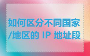如何区分不同国家/地区的 IP 地址段