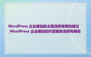 WordPress 企业建站的主题选择有哪些建议_WordPress 企业建站的托管服务选择有哪些