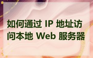 如何通过 IP 地址访问本地 Web 服务器