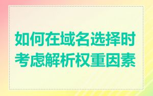 如何在域名选择时考虑解析权重因素
