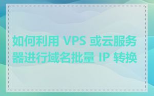 如何利用 VPS 或云服务器进行域名批量 IP 转换