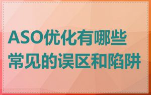 ASO优化有哪些常见的误区和陷阱