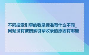 不同搜索引擎的收录标准有什么不同_网站没有被搜索引擎收录的原因有哪些