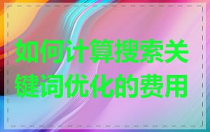 如何计算搜索关键词优化的费用