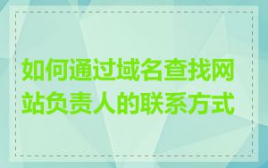 如何通过域名查找网站负责人的联系方式