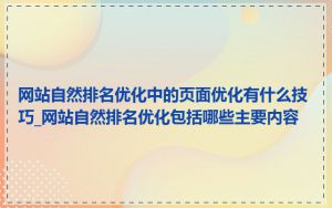 网站自然排名优化中的页面优化有什么技巧_网站自然排名优化包括哪些主要内容