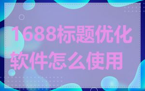 1688标题优化软件怎么使用