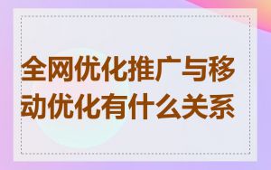 全网优化推广与移动优化有什么关系