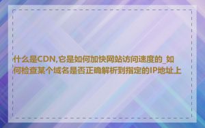 什么是CDN,它是如何加快网站访问速度的_如何检查某个域名是否正确解析到指定的IP地址上