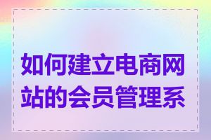 如何建立电商网站的会员管理系统