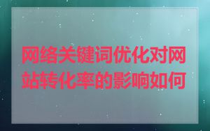 网络关键词优化对网站转化率的影响如何