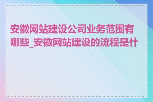 安徽网站建设公司业务范围有哪些_安徽网站建设的流程是什么