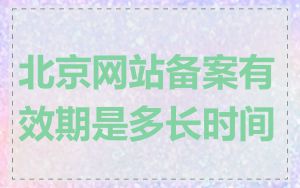 北京网站备案有效期是多长时间