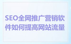 SEO全网推广营销软件如何提高网站流量