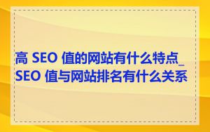 高 SEO 值的网站有什么特点_SEO 值与网站排名有什么关系