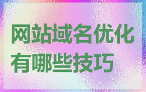 网站域名优化有哪些技巧